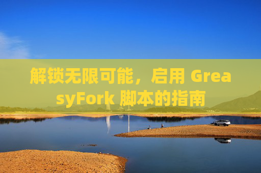 解锁无限可能，启用 GreasyFork 脚本的指南