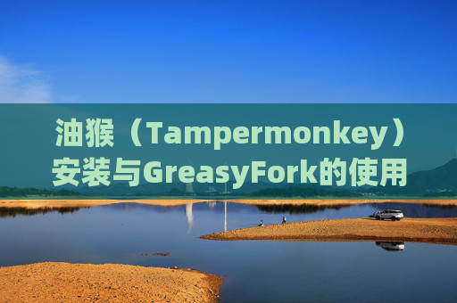 油猴（Tampermonkey）安装与GreasyFork的使用指南